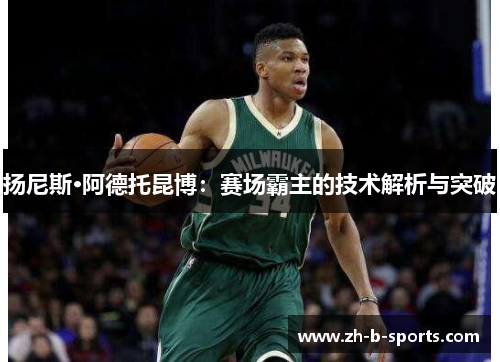 扬尼斯·阿德托昆博：赛场霸主的技术解析与突破