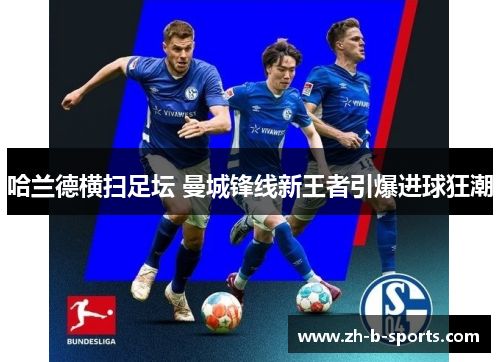 哈兰德横扫足坛 曼城锋线新王者引爆进球狂潮
