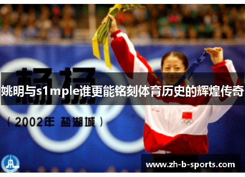 姚明与s1mple谁更能铭刻体育历史的辉煌传奇