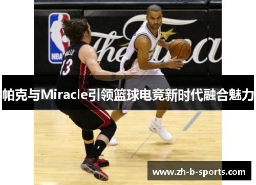 帕克与Miracle引领篮球电竞新时代融合魅力