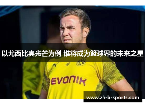 以尤西比奥光芒为例 谁将成为篮球界的未来之星