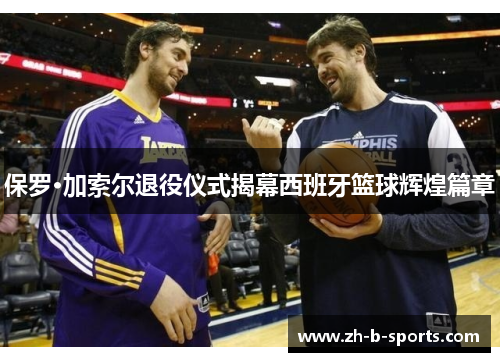 保罗·加索尔退役仪式揭幕西班牙篮球辉煌篇章