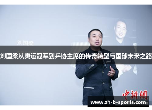 刘国梁从奥运冠军到乒协主席的传奇转型与国球未来之路