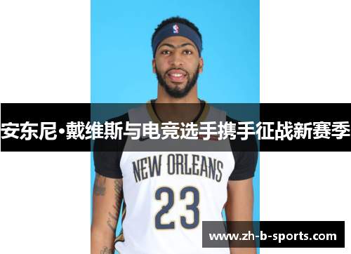 安东尼·戴维斯与电竞选手携手征战新赛季