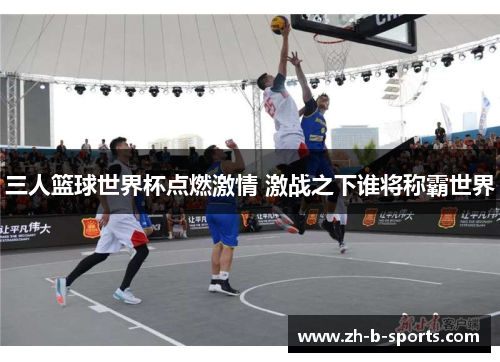 三人篮球世界杯点燃激情 激战之下谁将称霸世界