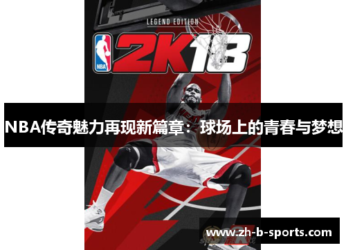 NBA传奇魅力再现新篇章：球场上的青春与梦想