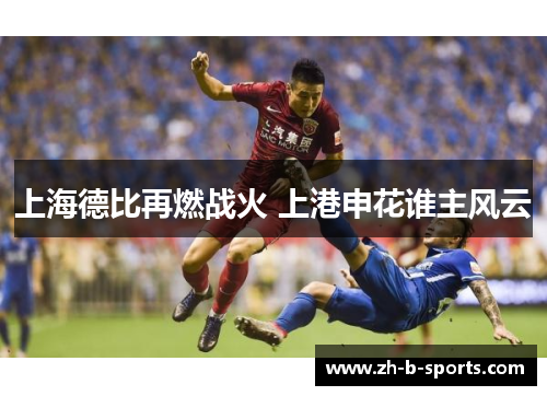 上海德比再燃战火 上港申花谁主风云