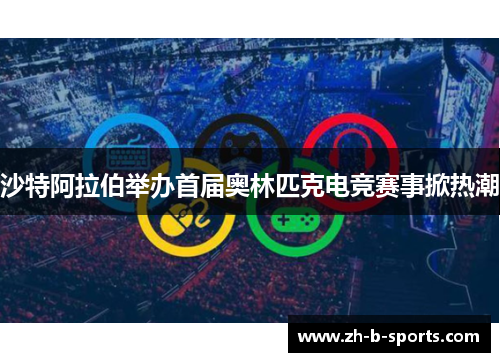 沙特阿拉伯举办首届奥林匹克电竞赛事掀热潮