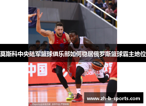 莫斯科中央陆军篮球俱乐部如何稳居俄罗斯篮球霸主地位