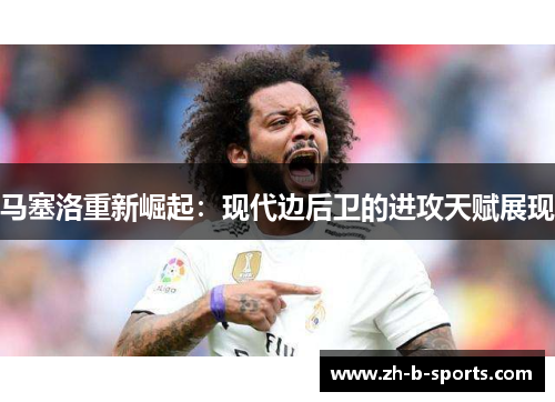 马塞洛重新崛起：现代边后卫的进攻天赋展现