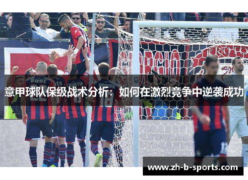 意甲球队保级战术分析：如何在激烈竞争中逆袭成功