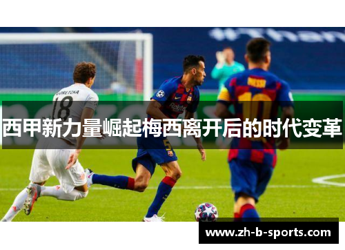 西甲新力量崛起梅西离开后的时代变革