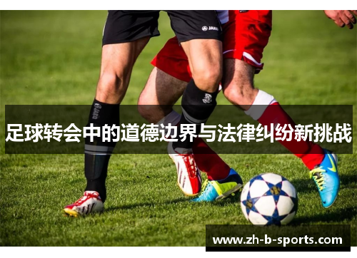 足球转会中的道德边界与法律纠纷新挑战