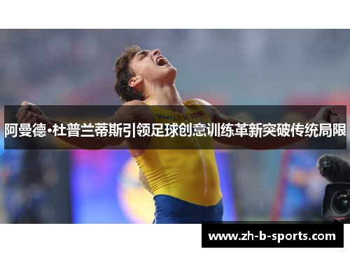 阿曼德·杜普兰蒂斯引领足球创意训练革新突破传统局限