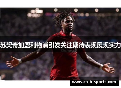 苏契奇加盟利物浦引发关注期待表现展现实力