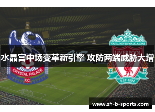 水晶宫中场变革新引擎 攻防两端威胁大增
