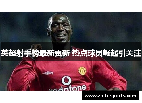 英超射手榜最新更新 热点球员崛起引关注