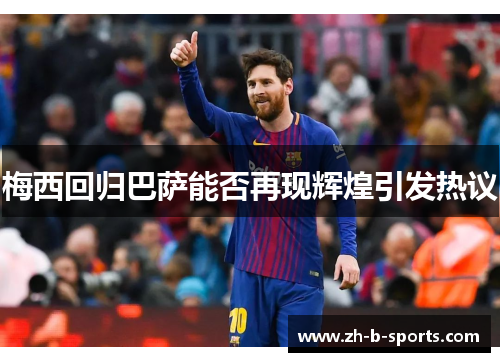 梅西回归巴萨能否再现辉煌引发热议