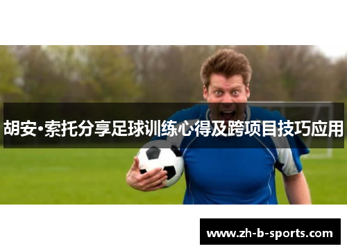 胡安·索托分享足球训练心得及跨项目技巧应用