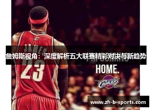 詹姆斯视角：深度解析五大联赛精彩对决与新趋势