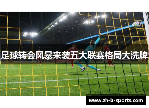 足球转会风暴来袭五大联赛格局大洗牌